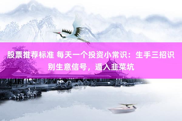 股票推荐标准 每天一个投资小常识：生手三招识别生意信号，遁入韭菜坑