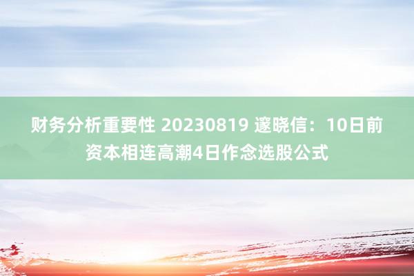 财务分析重要性 20230819 邃晓信：10日前资本相连高潮4日作念选股公式