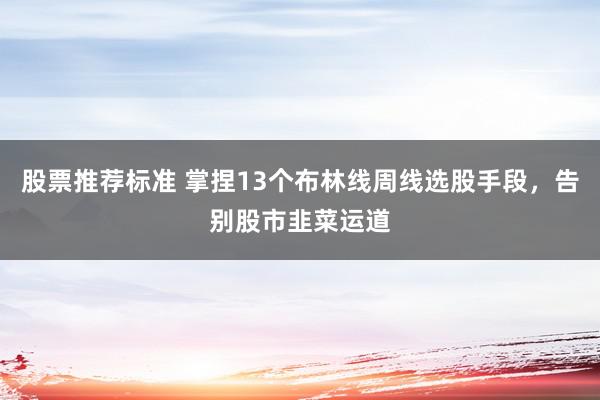 股票推荐标准 掌捏13个布林线周线选股手段，告别股市韭菜运道