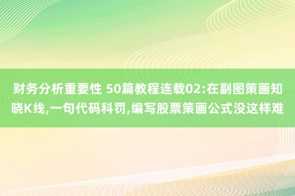 财务分析重要性 50篇教程连载02:在副图策画知晓K线,一句代码科罚,编写股票策画公式没这样难