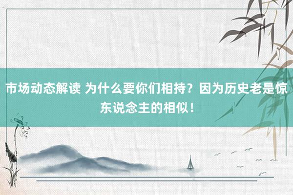 市场动态解读 为什么要你们相持？因为历史老是惊东说念主的相似！