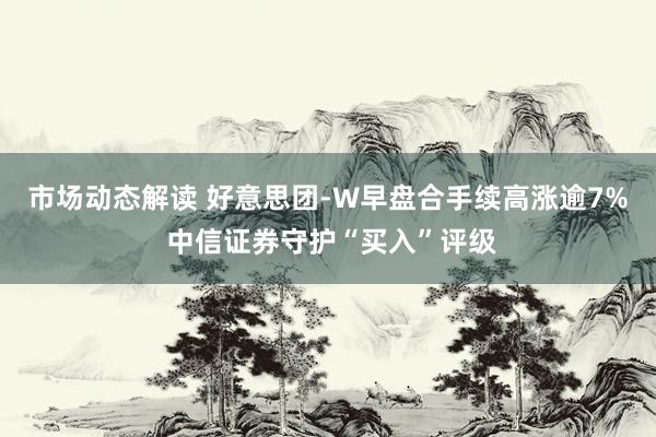 市场动态解读 好意思团-W早盘合手续高涨逾7% 中信证券守护“买入”评级