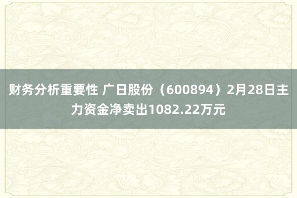 财务分析重要性 广日股份（600894）2月28日主力资金净卖出1082.22万元