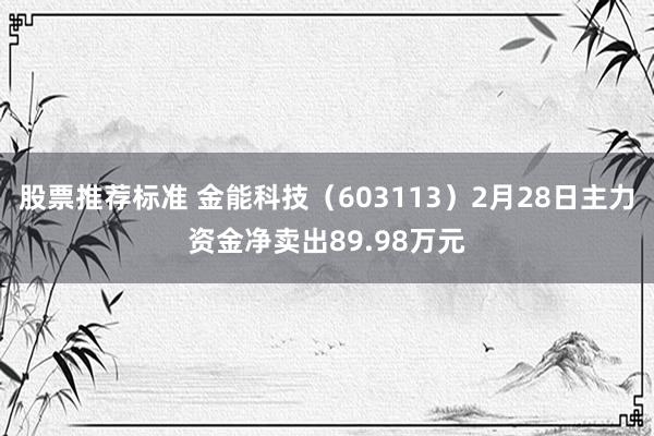 股票推荐标准 金能科技（603113）2月28日主力资金净卖出89.98万元