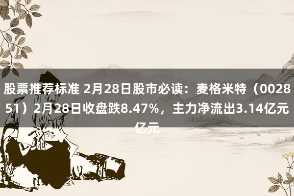 股票推荐标准 2月28日股市必读：麦格米特（002851）2月28日收盘跌8.47%，主力净流出3.14亿元