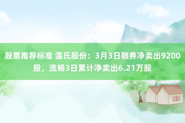 股票推荐标准 温氏股份：3月3日融券净卖出9200股，流畅3日累计净卖出6.21万股