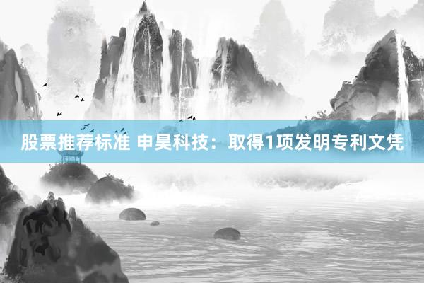 股票推荐标准 申昊科技：取得1项发明专利文凭