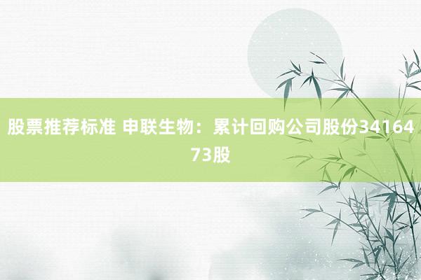 股票推荐标准 申联生物：累计回购公司股份3416473股