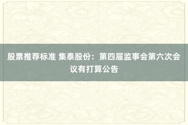 股票推荐标准 集泰股份：第四届监事会第六次会议有打算公告