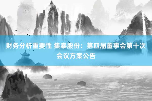 财务分析重要性 集泰股份：第四届董事会第十次会议方案公告