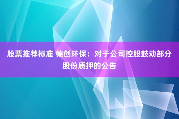 股票推荐标准 德创环保：对于公司控股鼓动部分股份质押的公告