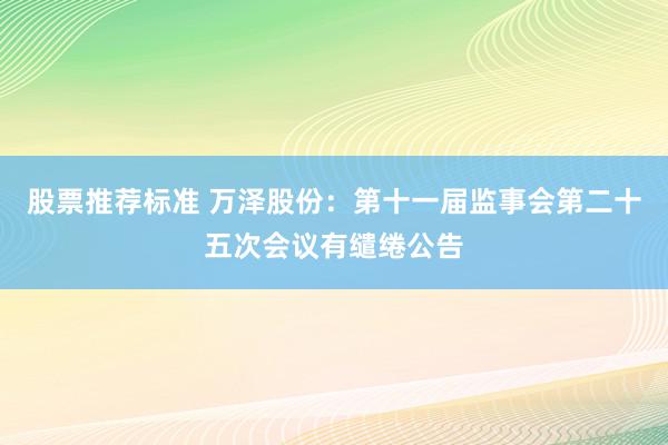 股票推荐标准 万泽股份：第十一届监事会第二十五次会议有缱绻公告