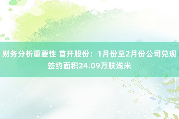 财务分析重要性 首开股份：1月份至2月份公司兑现签约面积24.09万肤浅米