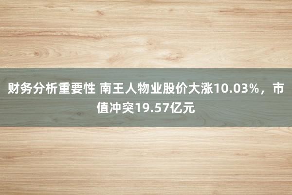 财务分析重要性 南王人物业股价大涨10.03%，市值冲突19.57亿元