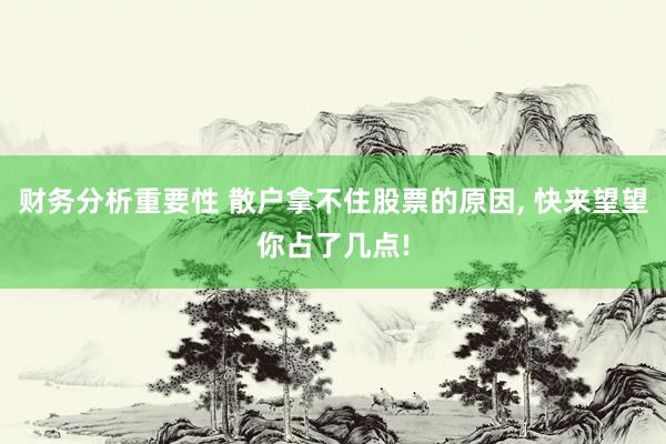 财务分析重要性 散户拿不住股票的原因, 快来望望你占了几点!