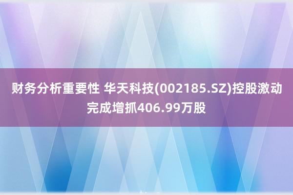 财务分析重要性 华天科技(002185.SZ)控股激动完成增抓406.99万股