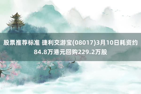 股票推荐标准 捷利交游宝(08017)3月10日耗资约84.8万港元回购229.2万股