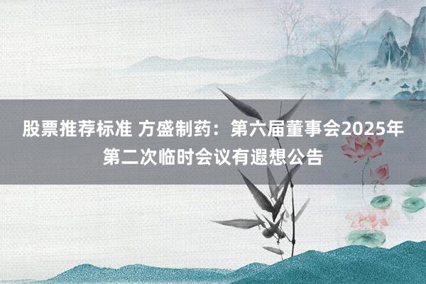 股票推荐标准 方盛制药：第六届董事会2025年第二次临时会议有遐想公告