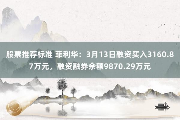 股票推荐标准 菲利华：3月13日融资买入3160.87万元，融资融券余额9870.29万元