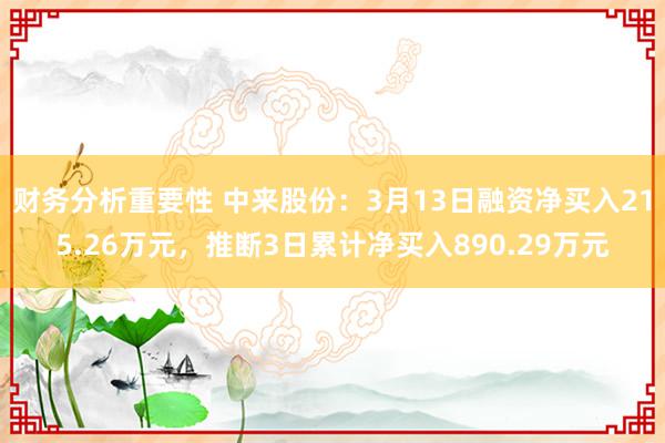 财务分析重要性 中来股份：3月13日融资净买入215.26万元，推断3日累计净买入890.29万元