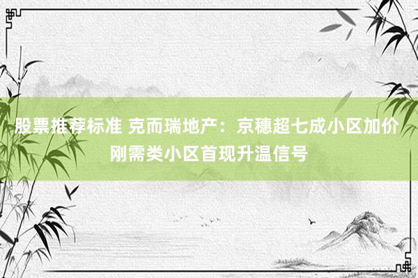 股票推荐标准 克而瑞地产：京穗超七成小区加价 刚需类小区首现升温信号