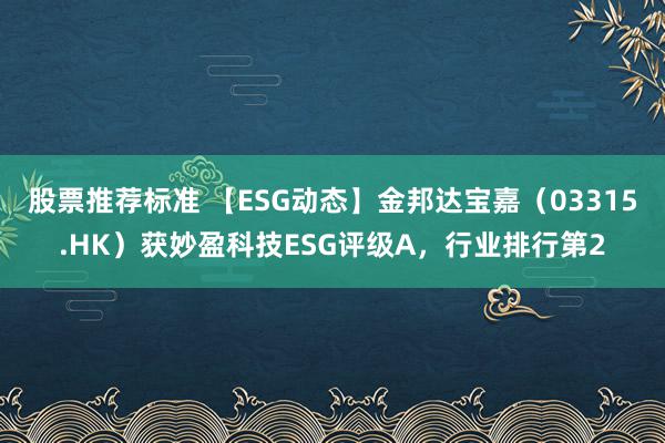 股票推荐标准 【ESG动态】金邦达宝嘉（03315.HK）获妙盈科技ESG评级A，行业排行第2