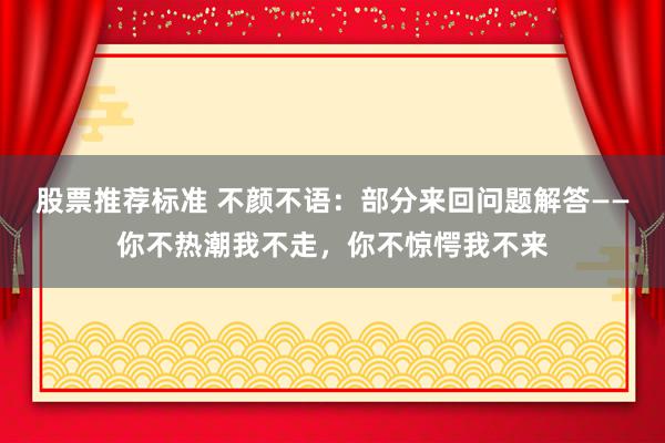 股票推荐标准 不颜不语：部分来回问题解答——你不热潮我不走，你不惊愕我不来