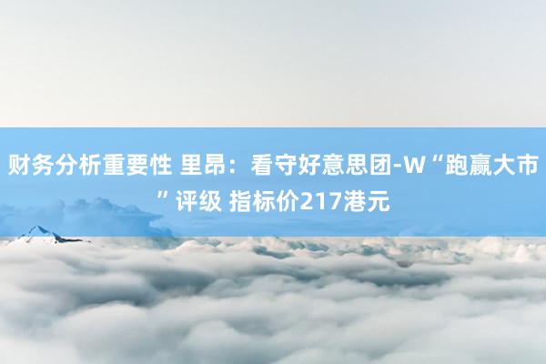 财务分析重要性 里昂：看守好意思团-W“跑赢大市”评级 指标价217港元